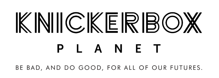 Knickerbox Planet - Be Bad. Do Good. For all of our futures.