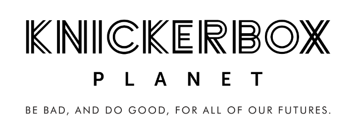 Knickerbox Planet - Be Bad. Do Good. For all of our futures.